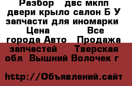 Разбор68 двс/мкпп/двери/крыло/салон Б/У запчасти для иномарки › Цена ­ 1 000 - Все города Авто » Продажа запчастей   . Тверская обл.,Вышний Волочек г.